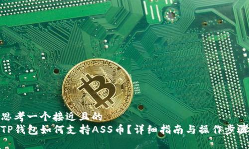 思考一个接近且的  
TP钱包如何支持ASS币？详细指南与操作步骤
