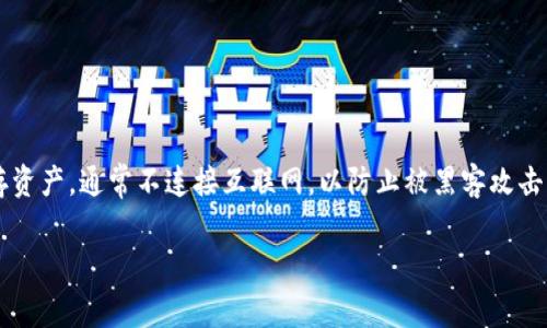 冷钱包的全称是“冷存储钱包”(Cold Storage Wallet)。它是一种用于加密货币存储的安全方法，特别是用于长时间保存资产，通常不连接互联网，以防止被黑客攻击。冷钱包可以是硬件钱包、纸钱包或其他不与网络连接的存储方式。下面是关于冷钱包的、相关关键词、大纲和内容的结构。

### 冷钱包全解：安全存储加密货币的最佳选择