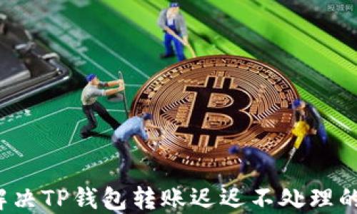 
如何解决TP钱包转账迟迟不处理的问题？