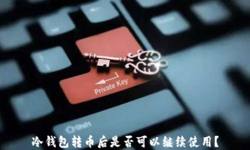 
冷钱包转币后是否可以继续使用？