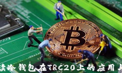 
全面解读冷钱包在TRC20上的应用与安全性