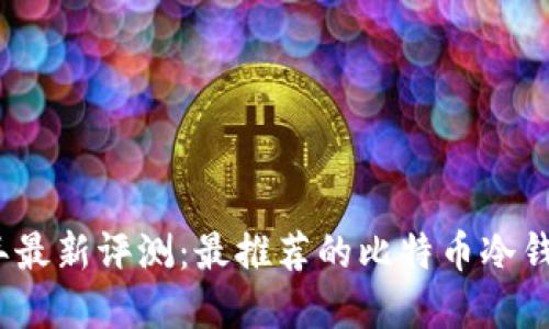 2023年最新评测:最推荐的比特币冷钱包品牌