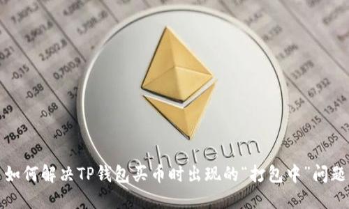 如何解决TP钱包买币时出现的“打包中”问题