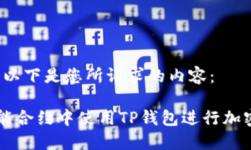 当然可以！以下是您所请求的内容：

如何在智能合约中使用TP钱包进行加密货币交易