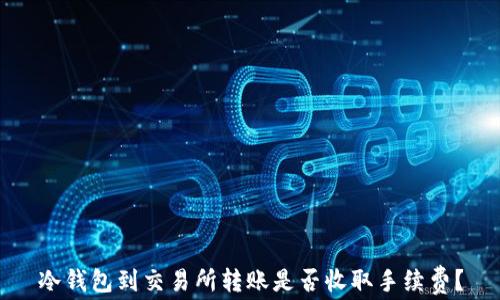 
冷钱包到交易所转账是否收取手续费？