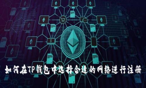 如何在TP钱包中选择合适的网络进行注册
