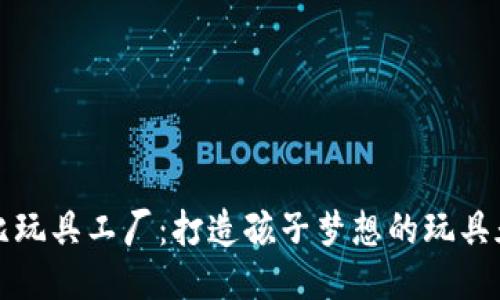 波比玩具工厂：打造孩子梦想的玩具天堂