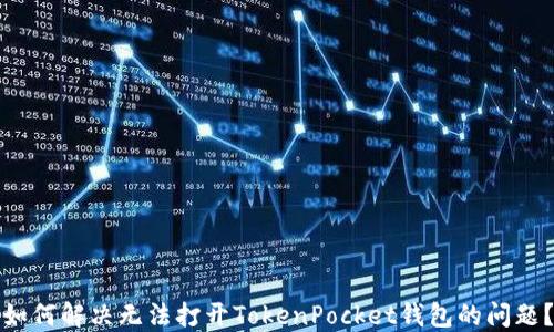 
如何解决无法打开TokenPocket钱包的问题？