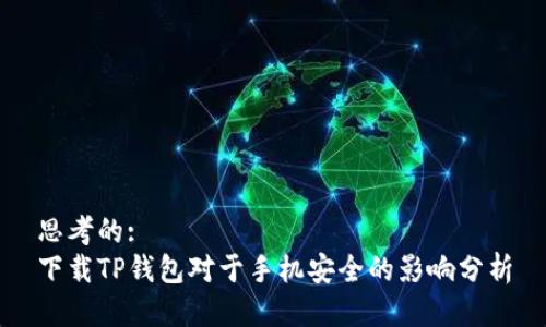 思考的:
下载TP钱包对于手机安全的影响分析