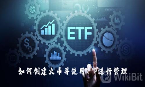 如何创建火币并使用T P进行管理