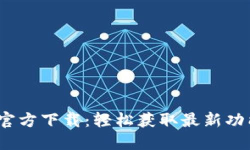 TP1.3.4版本官方下载：轻松获取最新功能与安全保障