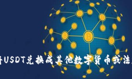如何将USDT兑换成其他数字货币或法定货币