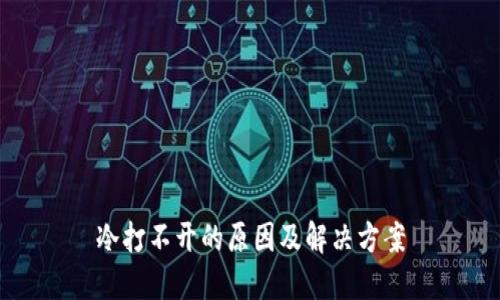 冷打不开的原因及解决方案