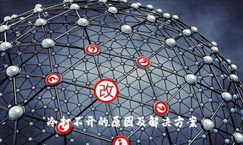 冷打不开的原因及解决方案