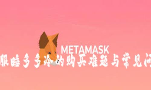 如何克服睡多多冷的购买难题与常见问题解答