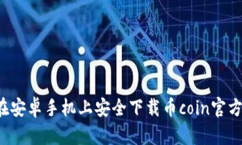 如何在安卓手机上安全下载币coin官方客户端
